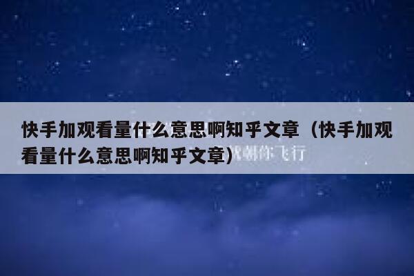 快手加观看量什么意思啊知乎文章（快手加观看量什么意思啊知乎文章） 第1张