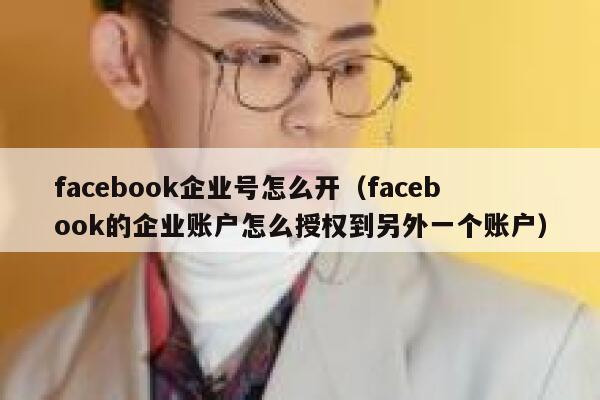 facebook企业号怎么开（facebook的企业账户怎么授权到另外一个账户） 第1张