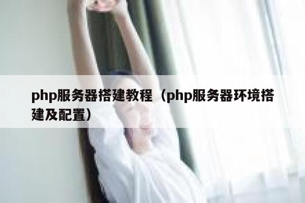 php服务器搭建教程（php服务器环境搭建及配置） 第1张