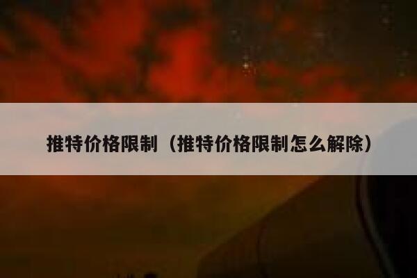 推特价格限制（推特价格限制怎么解除） 第1张