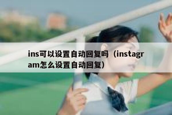 ins可以设置自动回复吗（instagram怎么设置自动回复） 第1张