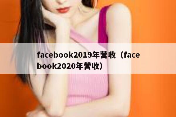 facebook2019年营收（facebook2020年营收） 第1张