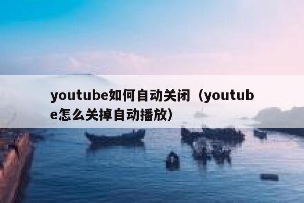 youtube如何自动关闭（youtube怎么关掉自动播放） 第1张