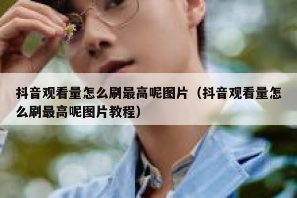 抖音观看量怎么刷最高呢图片（抖音观看量怎么刷最高呢图片教程） 第1张