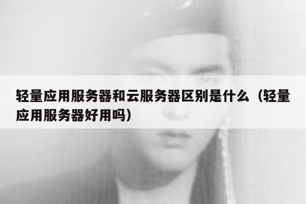 轻量应用服务器和云服务器区别是什么（轻量应用服务器好用吗） 第1张