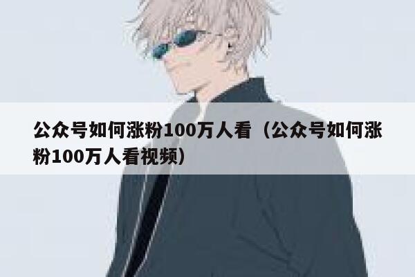公众号如何涨粉100万人看（公众号如何涨粉100万人看视频） 第1张