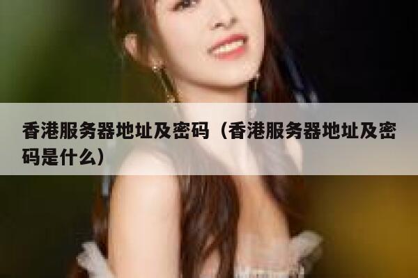 香港服务器地址及密码（香港服务器地址及密码是什么） 第1张