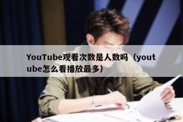 YouTube观看次数是人数吗（youtube怎么看播放最多） 第1张