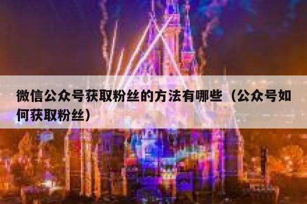 微信公众号获取粉丝的方法有哪些（公众号如何获取粉丝） 第1张