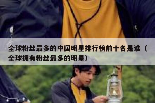 全球粉丝最多的中国明星排行榜前十名是谁（全球拥有粉丝最多的明星） 第1张