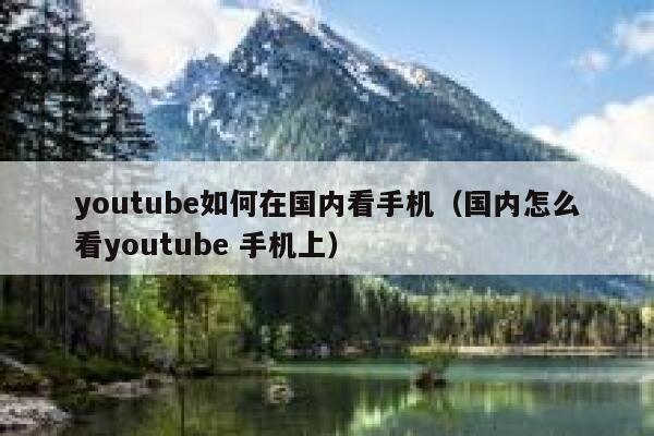 youtube如何在国内看手机（国内怎么看youtube 手机上） 第1张