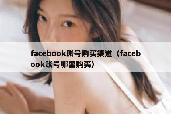 facebook账号购买渠道（facebook账号哪里购买） 第1张