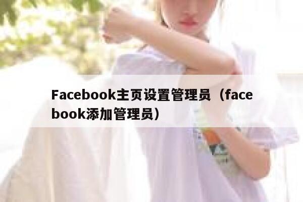 Facebook主页设置管理员（facebook添加管理员） 第1张