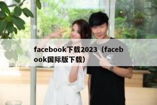facebook下载2023（facebook国际版下载） 第1张