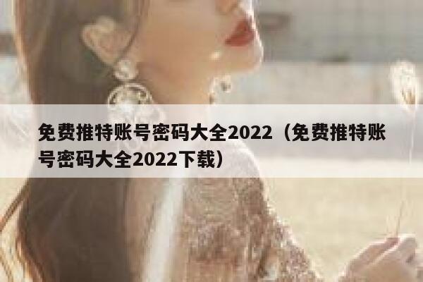 免费推特账号密码大全2022（免费推特账号密码大全2022下载） 第1张