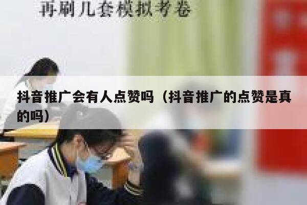 抖音推广会有人点赞吗（抖音推广的点赞是真的吗） 第1张