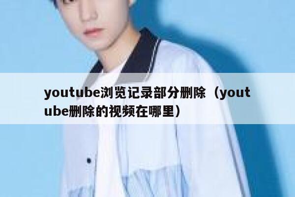 youtube浏览记录部分删除（youtube删除的视频在哪里） 第1张