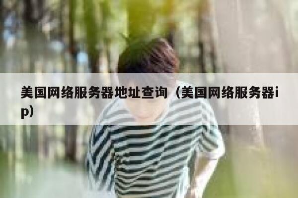 美国网络服务器地址查询（美国网络服务器ip） 第1张