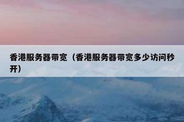 香港服务器带宽（香港服务器带宽多少访问秒开） 第1张