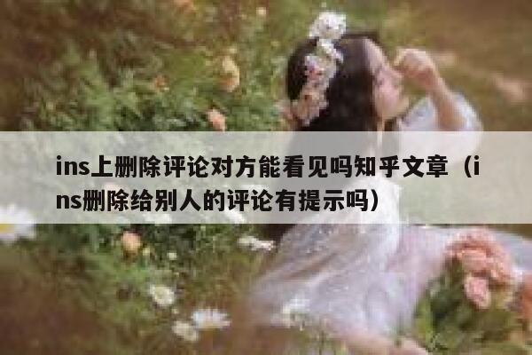 ins上删除评论对方能看见吗知乎文章（ins删除给别人的评论有提示吗） 第1张