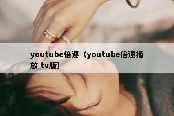 youtube倍速（youtube倍速播放 tv版） 第1张
