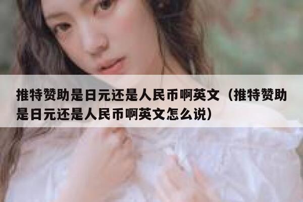 推特赞助是日元还是人民币啊英文（推特赞助是日元还是人民币啊英文怎么说） 第1张