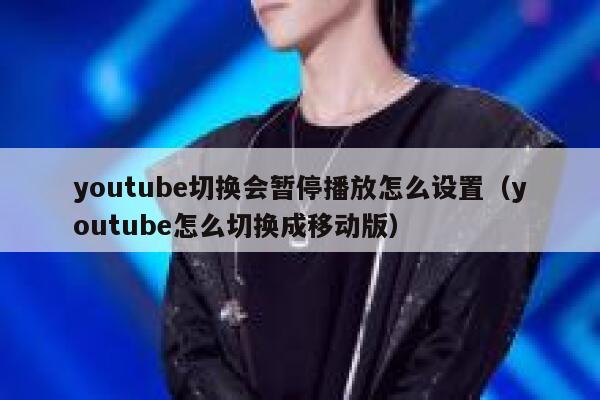 youtube切换会暂停播放怎么设置（youtube怎么切换成移动版） 第1张