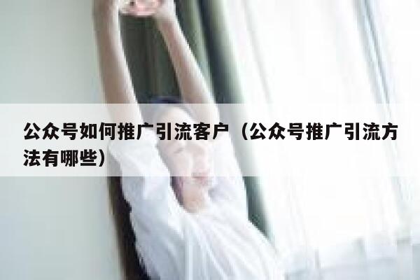公众号如何推广引流客户（公众号推广引流方法有哪些） 第1张