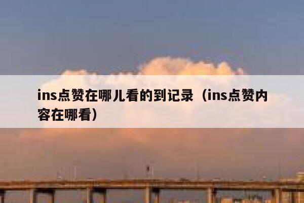 ins点赞在哪儿看的到记录（ins点赞内容在哪看） 第1张