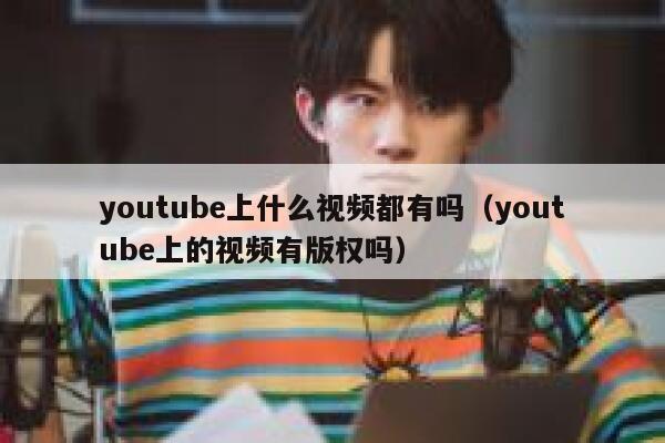 youtube上什么视频都有吗（youtube上的视频有版权吗） 第1张