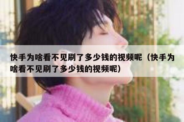 快手为啥看不见刷了多少钱的视频呢（快手为啥看不见刷了多少钱的视频呢） 第1张