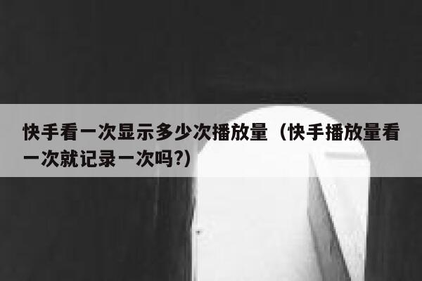 快手看一次显示多少次播放量（快手播放量看一次就记录一次吗?） 第1张