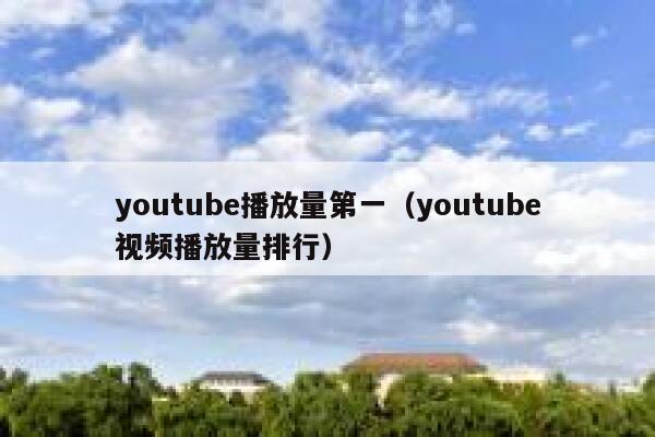 youtube播放量第一（youtube视频播放量排行） 第1张