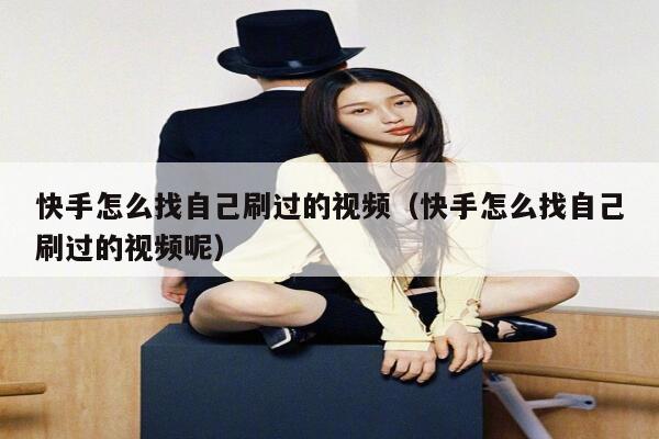 快手怎么找自己刷过的视频（快手怎么找自己刷过的视频呢） 第1张