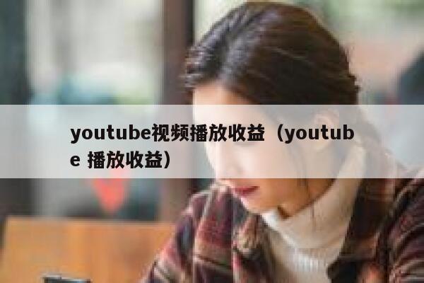 youtube视频播放收益（youtube 播放收益） 第1张