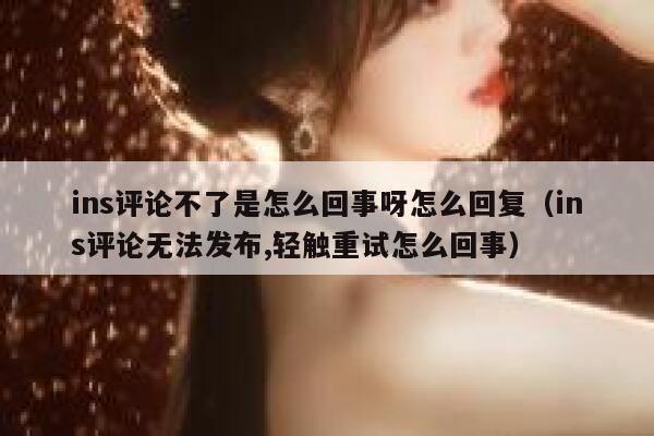 ins评论不了是怎么回事呀怎么回复（ins评论无法发布,轻触重试怎么回事） 第1张