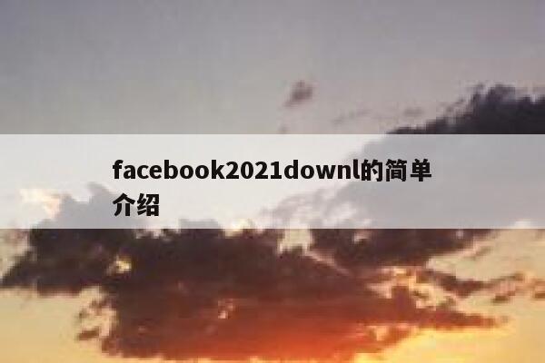 facebook2021downl的简单介绍 第1张