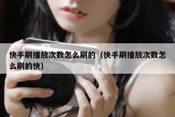 快手刷播放次数怎么刷的（快手刷播放次数怎么刷的快） 第1张