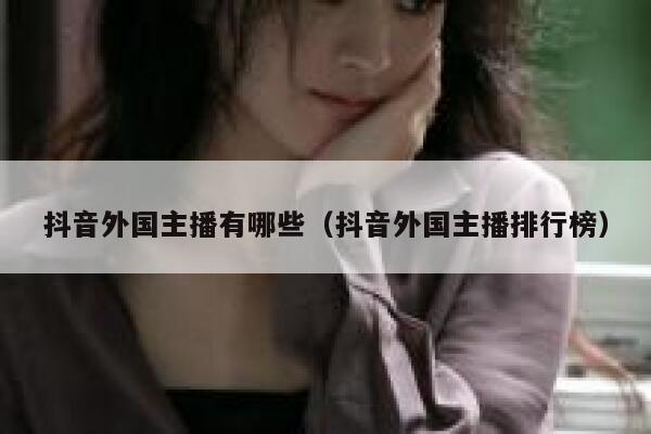 抖音外国主播有哪些（抖音外国主播排行榜） 第1张