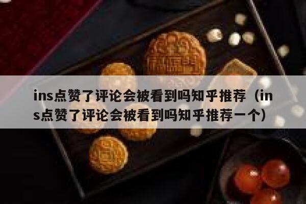 ins点赞了评论会被看到吗知乎推荐（ins点赞了评论会被看到吗知乎推荐一个） 第1张
