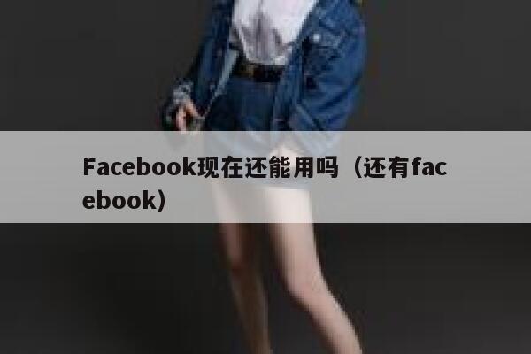 Facebook现在还能用吗（还有facebook） 第1张