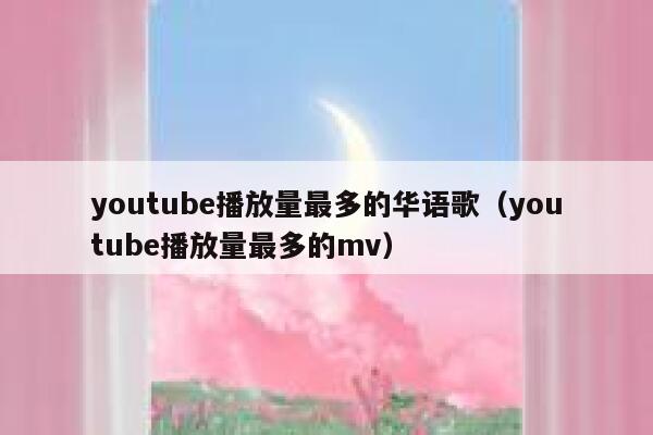 youtube播放量最多的华语歌（youtube播放量最多的mv） 第1张