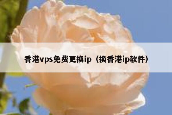 香港vps免费更换ip（换香港ip软件） 第1张