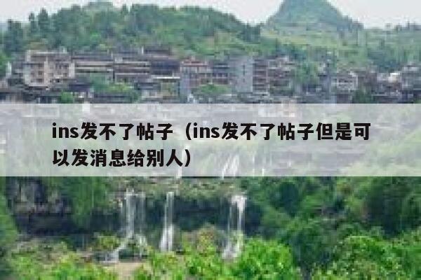 ins发不了帖子（ins发不了帖子但是可以发消息给别人） 第1张