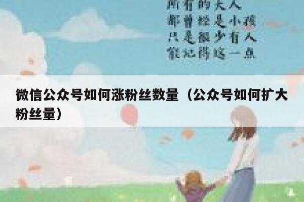 微信公众号如何涨粉丝数量（公众号如何扩大粉丝量） 第1张