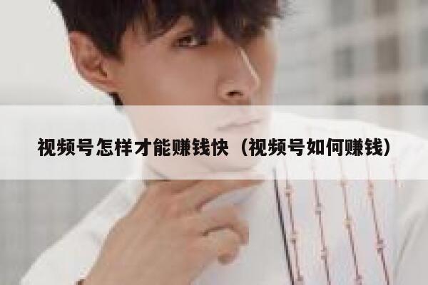 视频号怎样才能赚钱快（视频号如何赚钱） 第1张