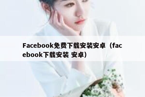 Facebook免费下载安装安卓（facebook下载安装 安卓） 第1张