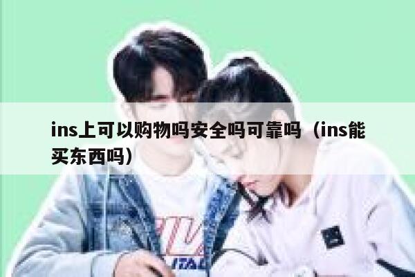 ins上可以购物吗安全吗可靠吗（ins能买东西吗） 第1张