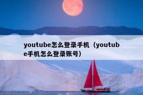 youtube怎么登录手机（youtube手机怎么登录账号） 第1张