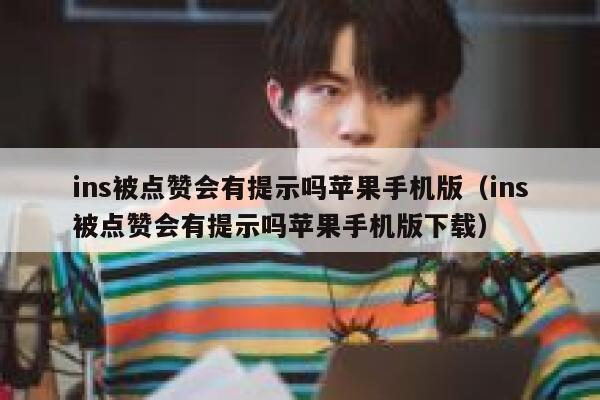 ins被点赞会有提示吗苹果手机版（ins被点赞会有提示吗苹果手机版下载） 第1张